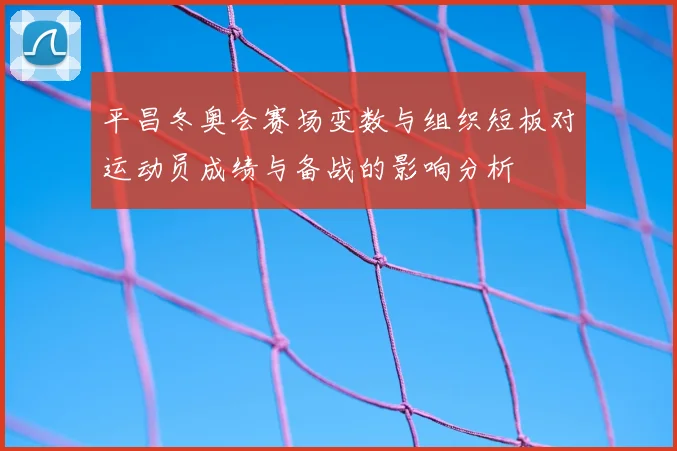 平昌冬奥会赛场变数与组织短板对运动员成绩与备战的影响分析