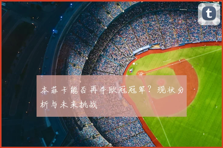 本菲卡能否再夺欧冠冠军?现状分析与未来挑战