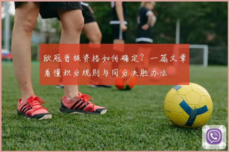 欧冠晋级资格如何确定？一篇文章看懂积分规则与同分决胜办法