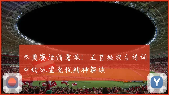 冬奥赛场诗意浓:五首经典古诗词中的冰雪竞技精神解读