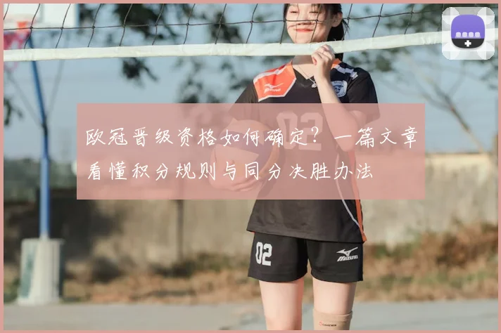 欧冠晋级资格如何确定？一篇文章看懂积分规则与同分决胜办法