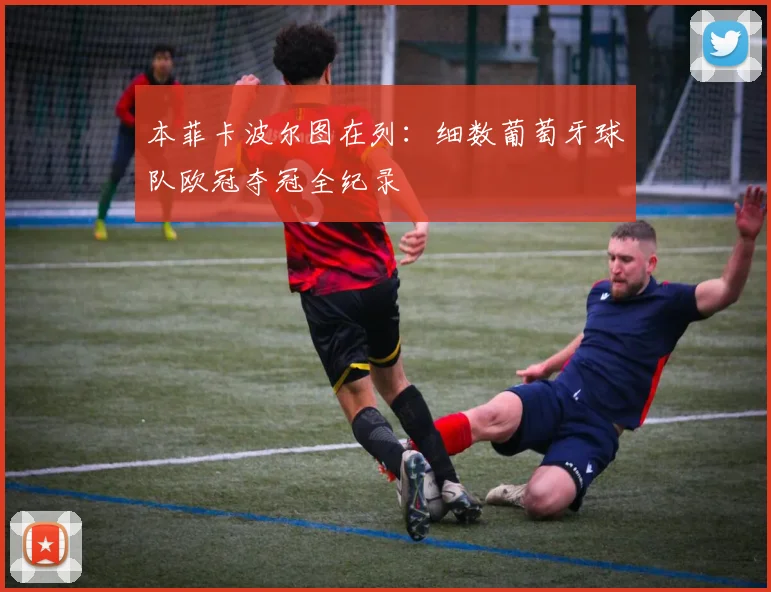 本菲卡波尔图在列:细数葡萄牙球队欧冠夺冠全纪录